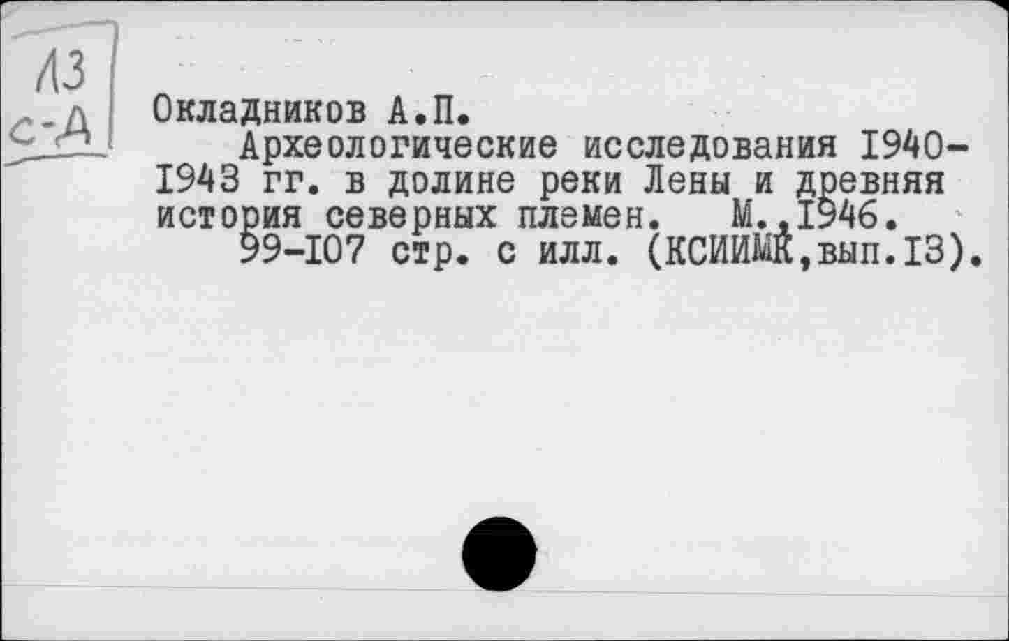 ﻿Окладников А.П.
Археологические исследования 1940-1943 гг. в долине реки Лены и древняя история северных племен. М.,1946.
99-107 стр. с илл. (КСИИЖ,вып.13).